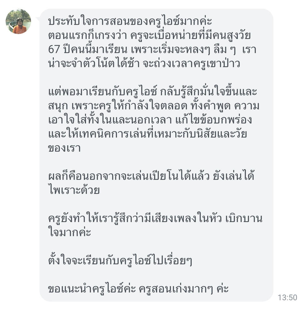 รูปแชทรีวิวครูไอซ์ ชาคริตจากคุณนิด ประทับใจการสอนของครูไอซ์มากค่ะ ผลก็คือนอกจากจะเล่นเปียโนได้แล้ว ยังเล่นได้ไพเราะด้วย ครูยังทำให้เรารู้สึกว่ามีเสียงเพลงในหัว เบิกบานใจมากค่ะ ตั้งใจจะเรียนกับครูไอซ์ไปเรื่อยๆ ขอแนะนำครูไอซ์ค่ะ ครูสอนเก่งมากๆ ค่ะ